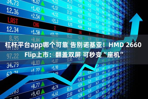 杠杆平台app哪个可靠 告别诺基亚！HMD 2660 Flip上市：翻盖双屏 可秒变“座机”